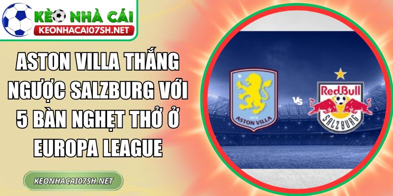 Aston Villa thắng ngược Salzburg với 5 bàn nghẹt thở ở Europa League 4 Aston Villa thắng ngược Salzburg