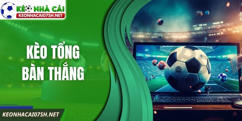 Kèo Tổng Bàn Thắng – Cách Đọc Dễ Hiểu Cho Người Mới