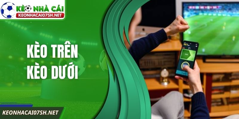Kèo Trên Kèo Dưới - Cách Hiểu Đúng Khi Chọn Cửa Cược