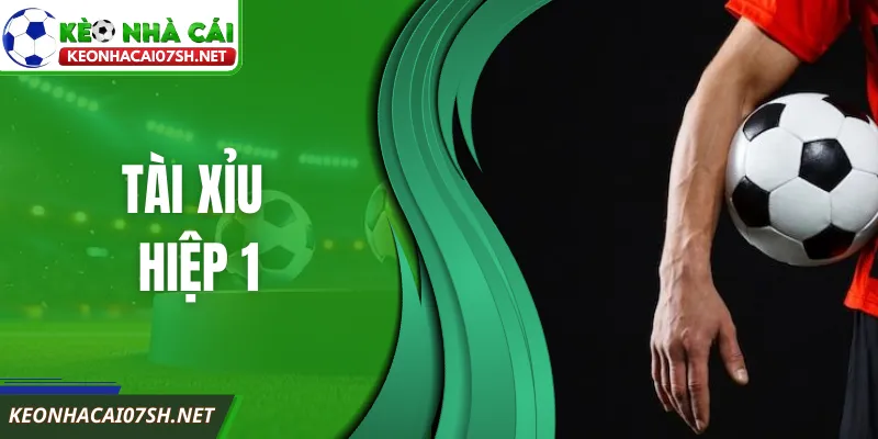 Tài Xỉu Hiệp 1 Là Gì? Cách Đánh Hiệu Quả Trước Giờ Nghỉ
