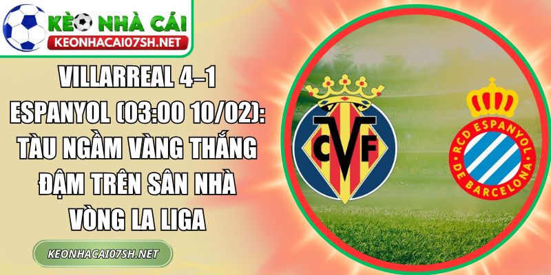 Villarreal 4–1 Espanyol (03:00 10/02): Tàu ngầm vàng thắng đậm trên sân nhà vòng La Liga 1 Villarreal 4–1 Espanyol